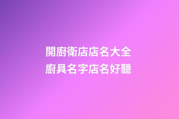 開廚衛店店名大全 廚具名字店名好聽-第1張-店鋪起名-玄機派